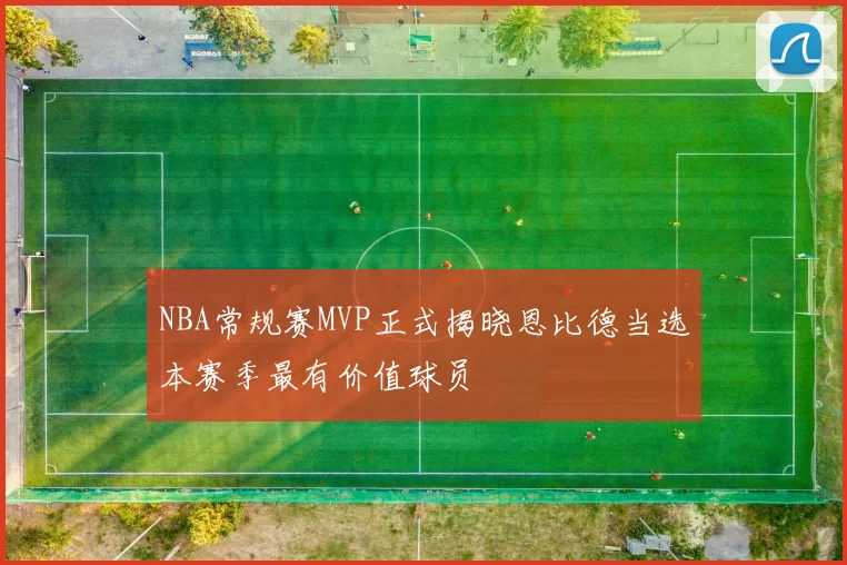 NBA常规赛MVP正式揭晓恩比德当选本赛季最有价值球员