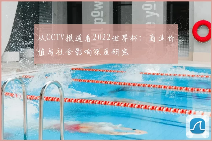 从CCTV报道看2022世界杯：商业价值与社会影响深度研究