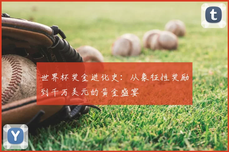 世界杯奖金进化史：从象征性奖励到千万美元的黄金盛宴