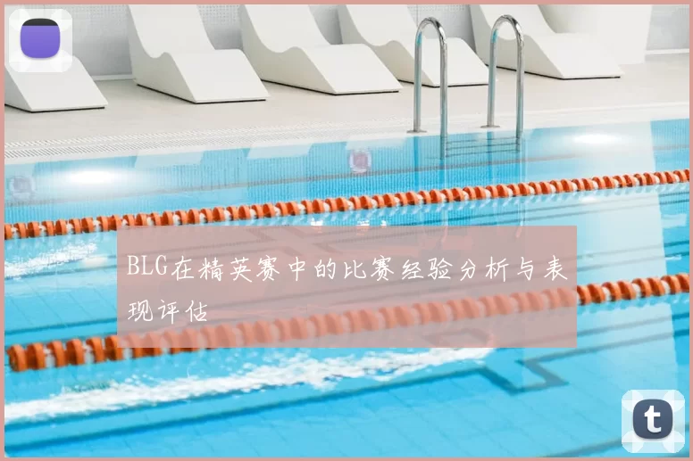 BLG在精英赛中的比赛经验分析与表现评估