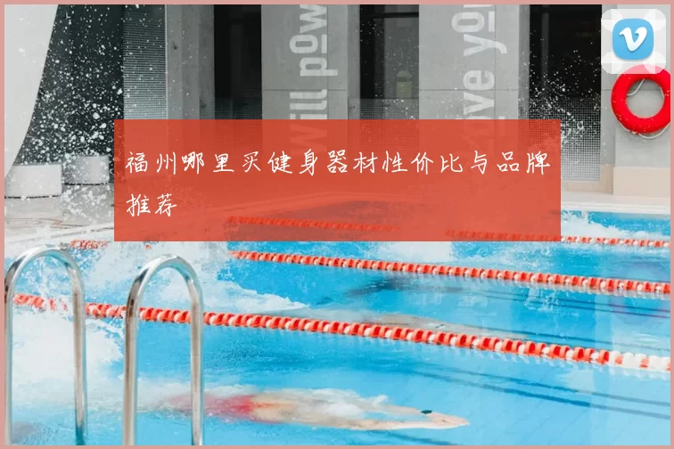 福州哪里买健身器材性价比与品牌推荐