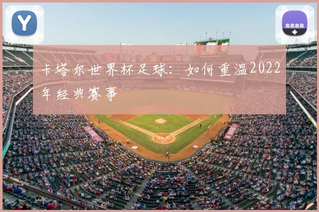 卡塔尔世界杯足球：如何重温2022年经典赛事