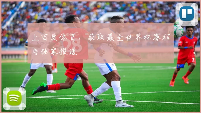 上百度体育,获取最全世界杯赛程与独家报道