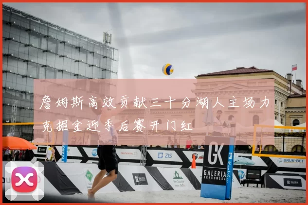 詹姆斯高效贡献三十分湖人主场力克掘金迎季后赛开门红