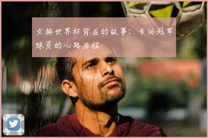 女排世界杯背后的故事：专访冠军球员的心路历程