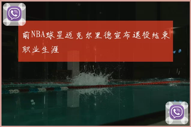 前NBA球星迈克尔里德宣布退役结束职业生涯