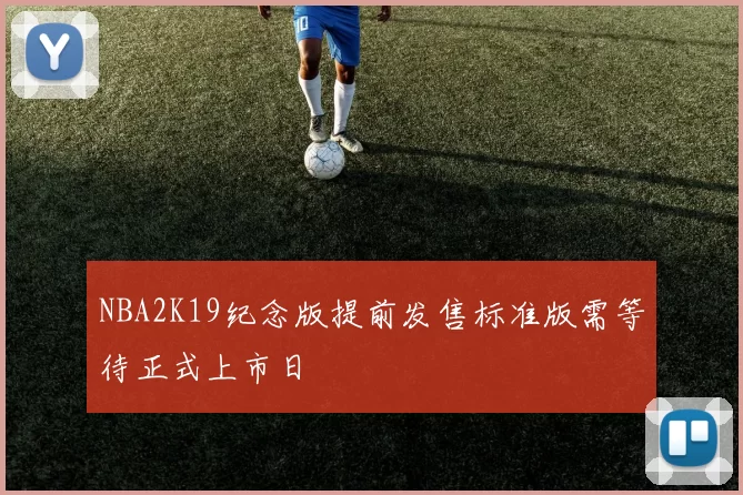 NBA2K19纪念版提前发售标准版需等待正式上市日