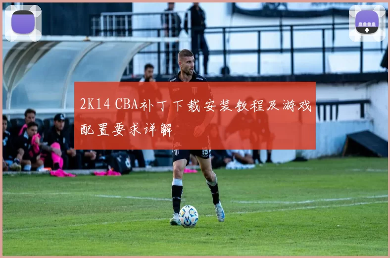 2K14 CBA补丁下载安装教程及游戏配置要求详解