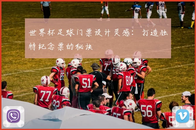世界杯足球门票设计灵感：打造独特纪念票的秘诀