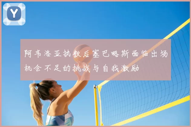 阿韦洛亚执教后塞巴略斯面临出场机会不足的挑战与自我激励