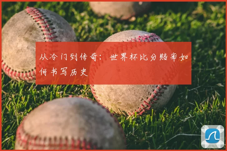 从冷门到传奇：世界杯比分赔率如何书写历史