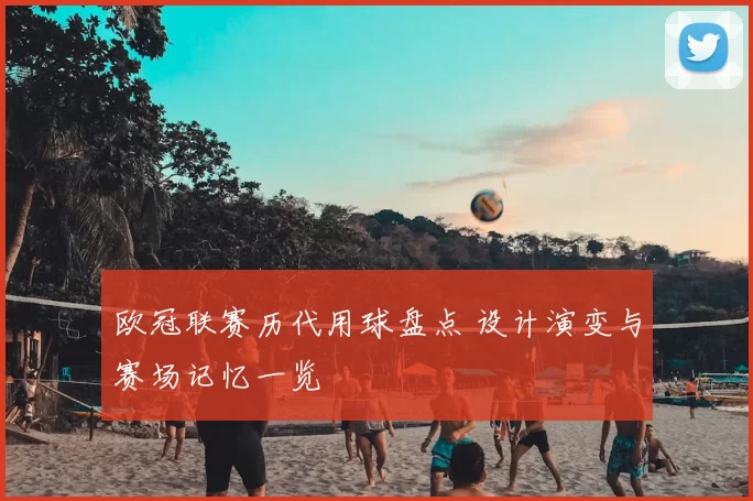 欧冠联赛历代用球盘点 设计演变与赛场记忆一览