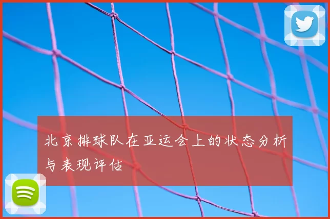 北京排球队在亚运会上的状态分析与表现评估