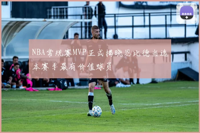 NBA常规赛MVP正式揭晓恩比德当选本赛季最有价值球员