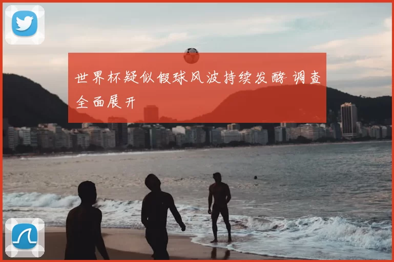 世界杯疑似假球风波持续发酵 调查全面展开