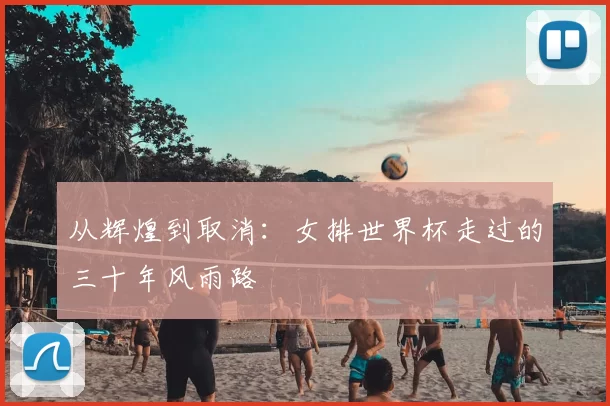从辉煌到取消:女排世界杯走过的三十年风雨路