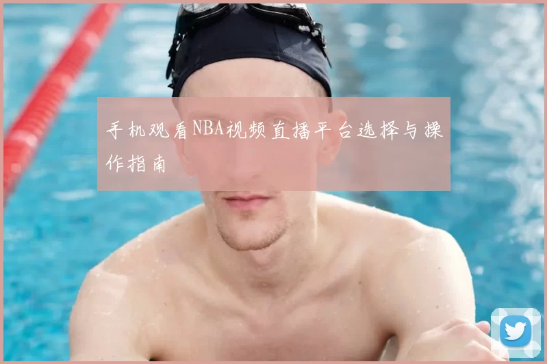 手机观看NBA视频直播平台选择与操作指南