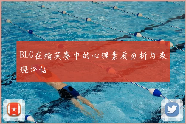 BLG在精英赛中的心理素质分析与表现评估