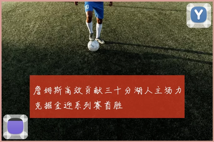 詹姆斯高效贡献三十分湖人主场力克掘金迎系列赛首胜