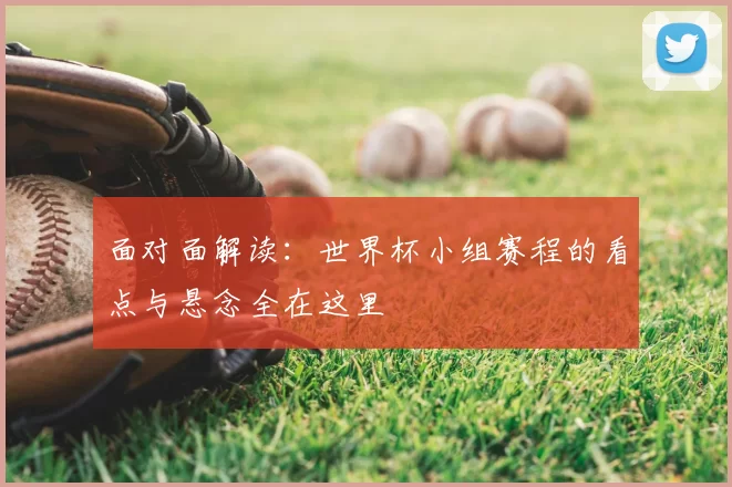 面对面解读：世界杯小组赛程的看点与悬念全在这里