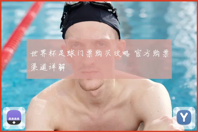 世界杯足球门票购买攻略 官方购票渠道详解