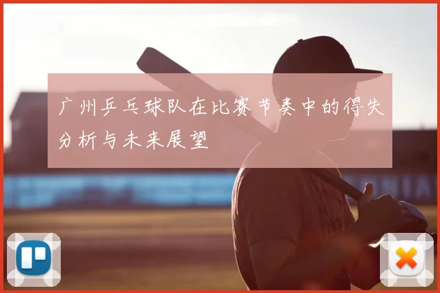 广州乒乓球队在比赛节奏中的得失分析与未来展望