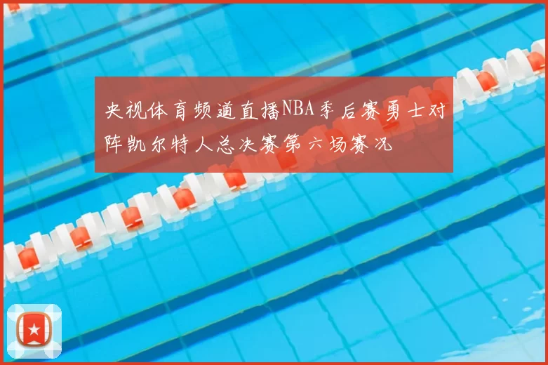央视体育频道直播NBA季后赛勇士对阵凯尔特人总决赛第六场赛况