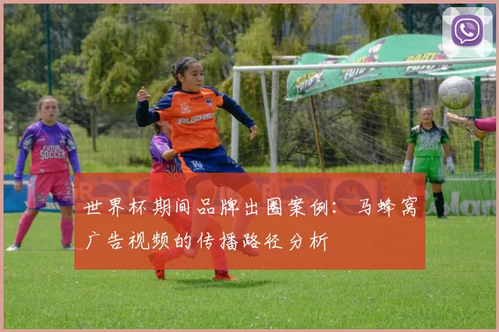 世界杯期间品牌出圈案例：马蜂窝广告视频的传播路径分析
