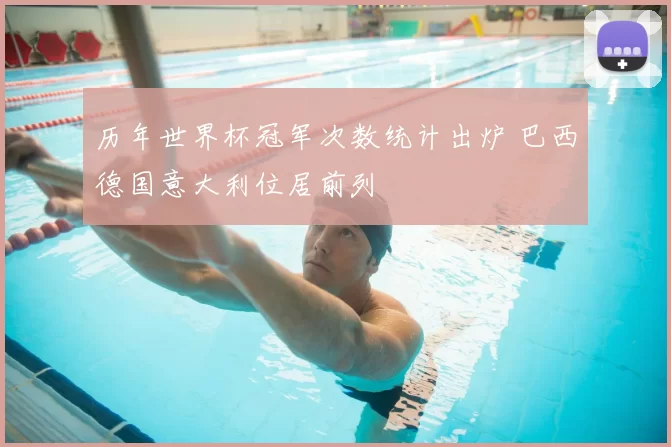 历年世界杯冠军次数统计出炉 巴西德国意大利位居前列