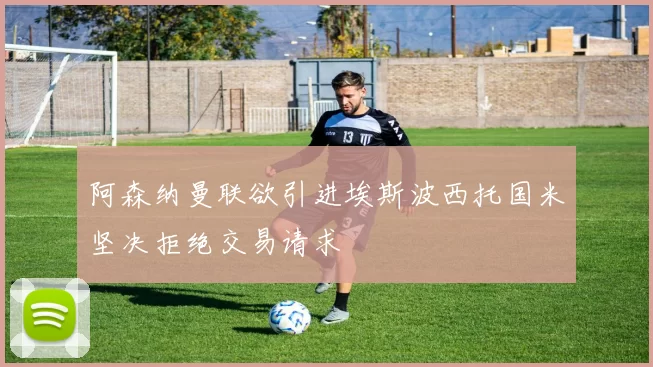 阿森纳曼联欲引进埃斯波西托国米坚决拒绝交易请求