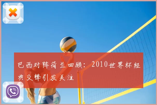 巴西对阵荷兰回顾：2010世界杯经典交锋引发关注
