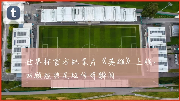 世界杯官方纪录片《英雄》上线，回顾经典足坛传奇瞬间