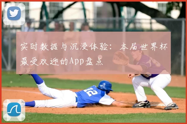 实时数据与沉浸体验：本届世界杯最受欢迎的App盘点