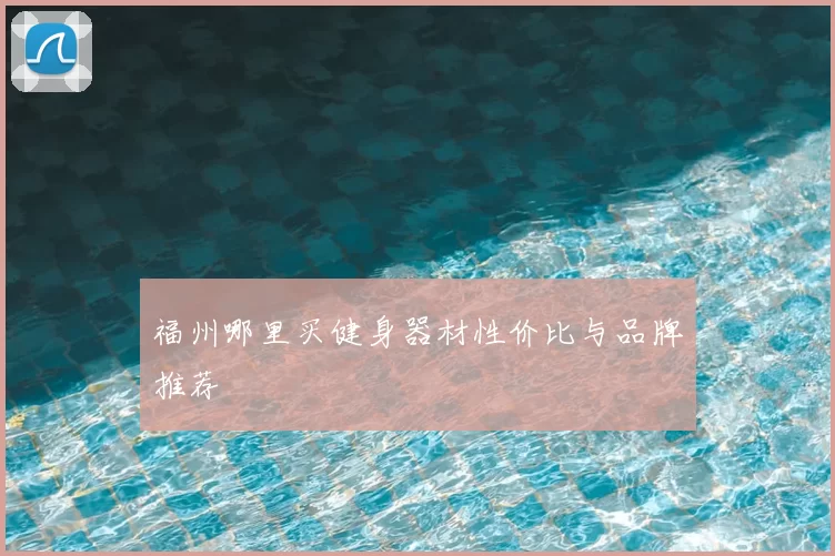 福州哪里买健身器材性价比与品牌推荐