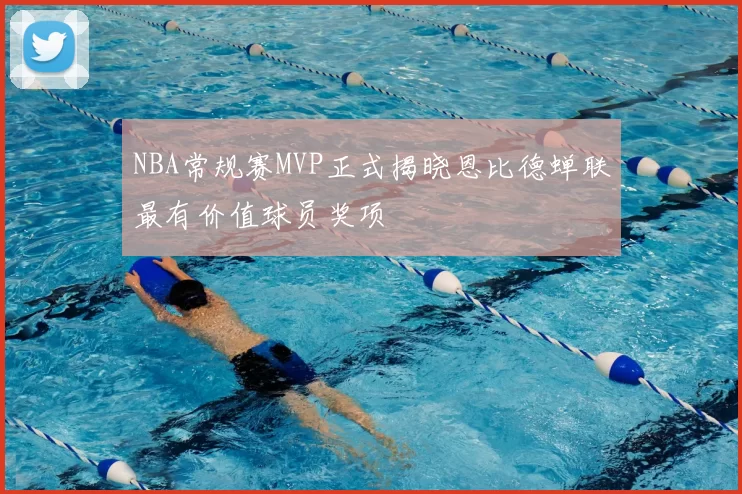 NBA常规赛MVP正式揭晓恩比德蝉联最有价值球员奖项