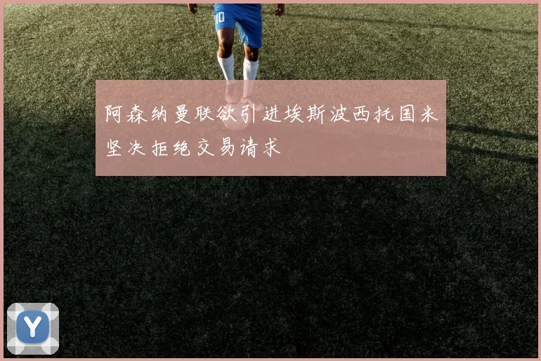 阿森纳曼联欲引进埃斯波西托国米坚决拒绝交易请求