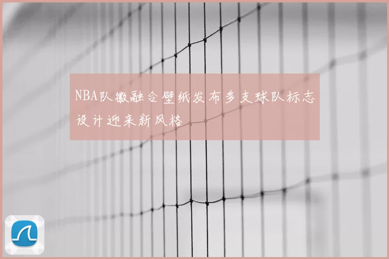 NBA队徽融合壁纸发布多支球队标志设计迎来新风格