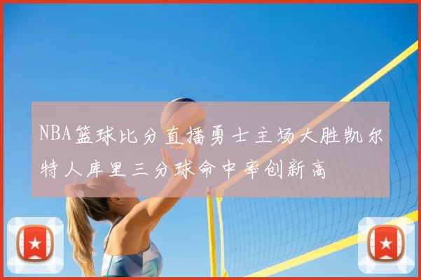 NBA篮球比分直播勇士主场大胜凯尔特人库里三分球命中率创新高