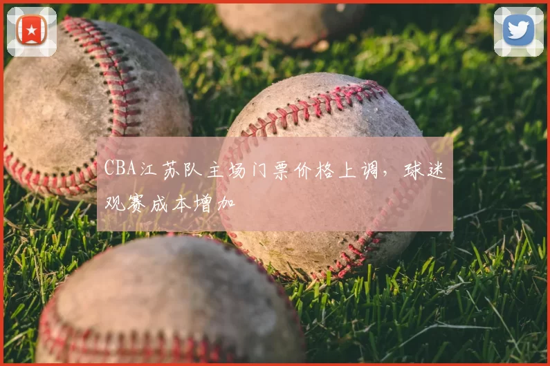 CBA江苏队主场门票价格上调，球迷观赛成本增加