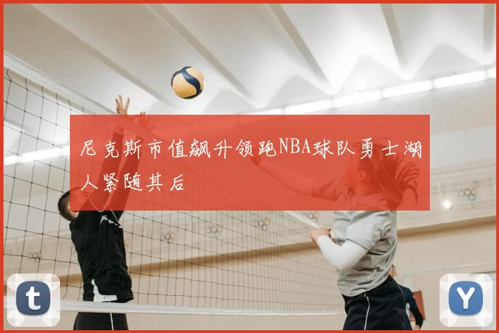 尼克斯市值飙升领跑NBA球队勇士湖人紧随其后