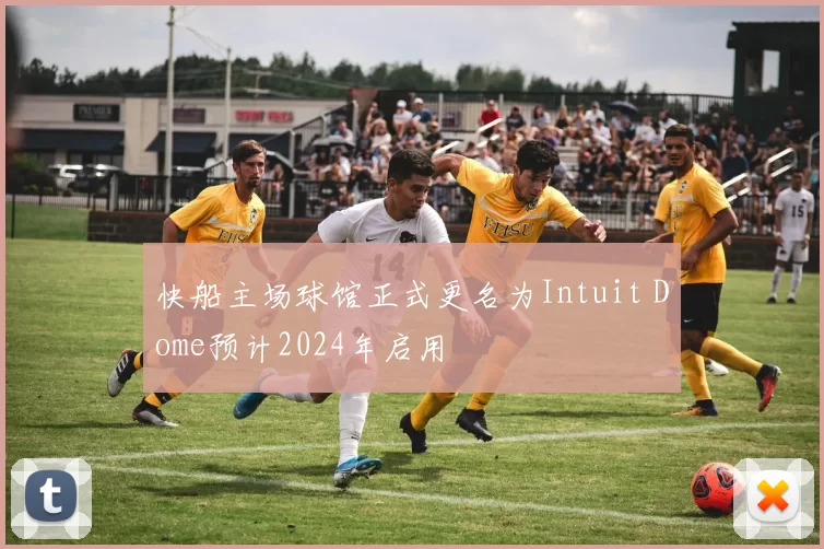 快船主场球馆正式更名为Intuit Dome预计2024年启用