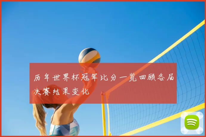 历年世界杯冠军比分一览回顾各届决赛结果变化