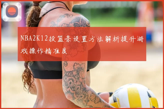 NBA2K12投篮条设置方法解析提升游戏操作精准度