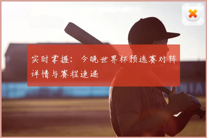 实时掌握：今晚世界杯预选赛对阵详情与赛程速递