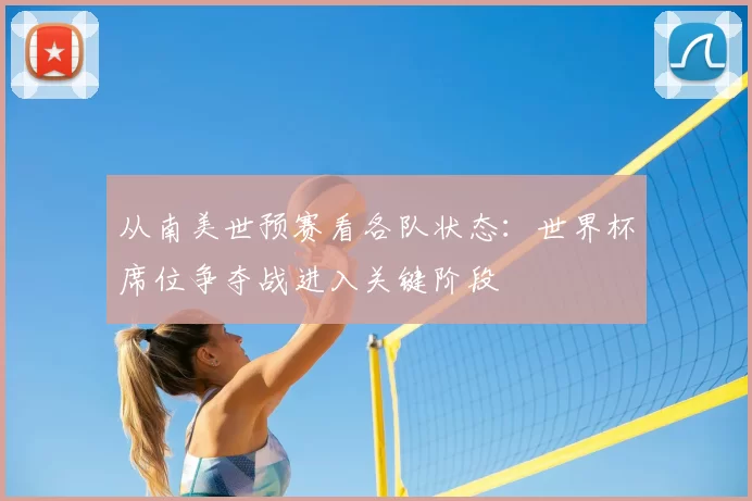 从南美世预赛看各队状态：世界杯席位争夺战进入关键阶段