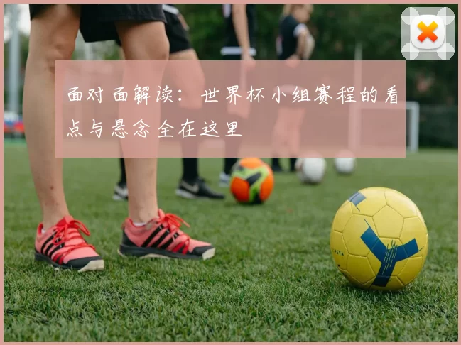面对面解读：世界杯小组赛程的看点与悬念全在这里