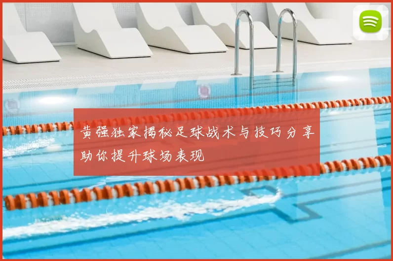 黄强独家揭秘足球战术与技巧分享助你提升球场表现