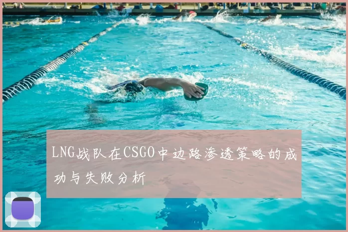 LNG战队在CSGO中边路渗透策略的成功与失败分析