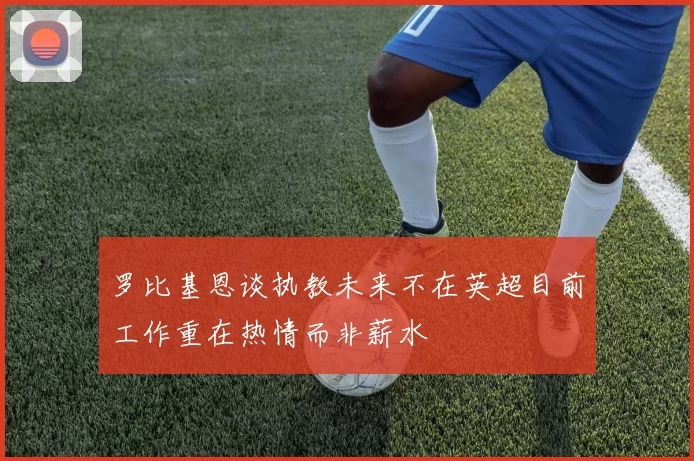 罗比基恩谈执教未来不在英超目前工作重在热情而非薪水