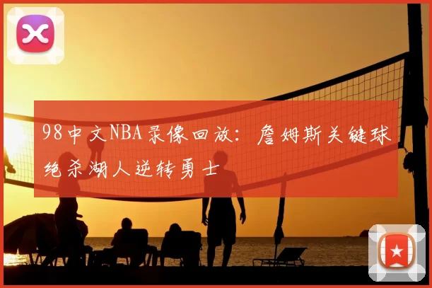 98中文NBA录像回放:詹姆斯关键球绝杀湖人逆转勇士